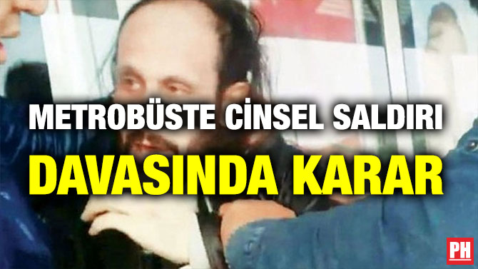 METROBÜSTE CİNSEL SALDIRI DAVASINDA KARAR