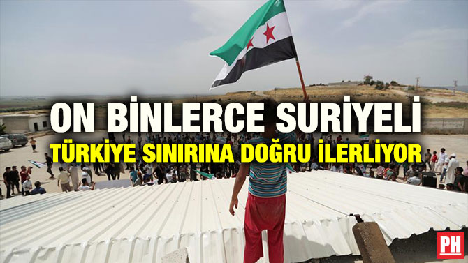 ON BİNLERCE SURİYELİ TÜRKİYE SINIRINA DOĞRU İLERLİYOR