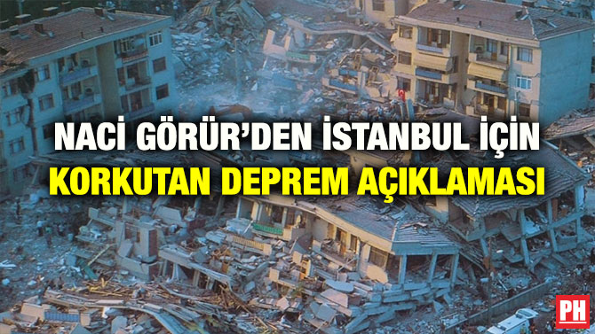 NACİ GÖRÜR’DEN İSTANBUL İÇİN KORKUTAN DEPREM AÇIKLAMASI