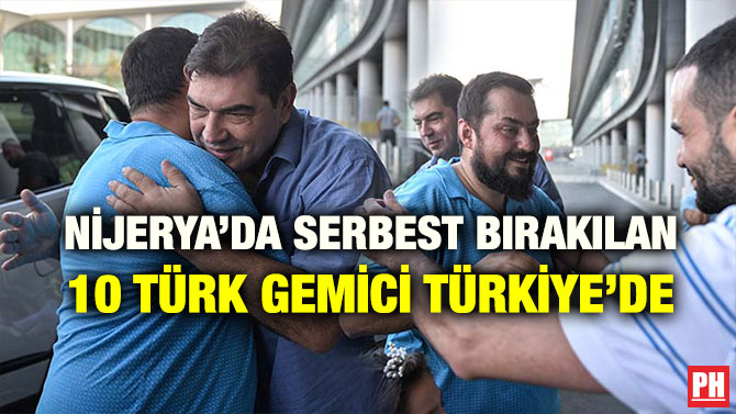 NİJERYA’DA SERBEST BIRAKILAN 10 TÜRK GEMİCİ TÜRKİYE’DE