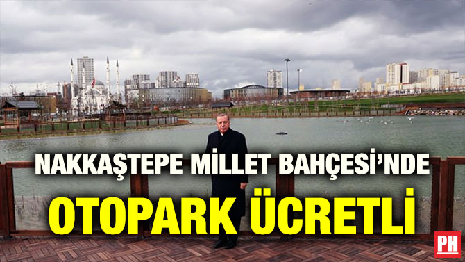 NAKKAŞTEPE MİLLET BAHÇESİ’NDE OTOPARK ÜCRETLİ