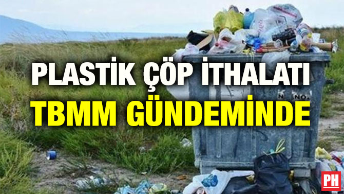 PLASTİK ÇÖP İTHALATI TBMM GÜNDEMİNDE