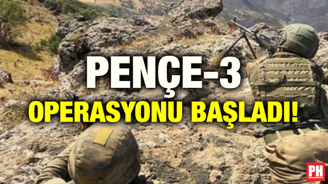 PENÇE-3 OPERASYONU BAŞLADI!