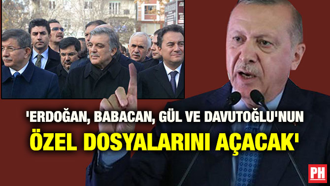 ‘ERDOĞAN, BABACAN, GÜL VE DAVUTOĞLU’NUN ÖZEL DOSYALARINI AÇACAK’