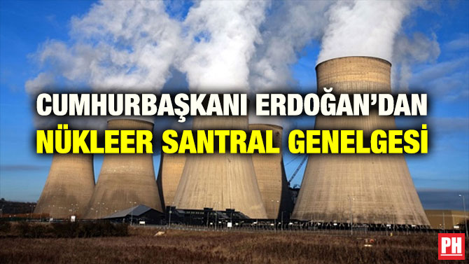 CUMHURBAŞKANI ERDOĞAN’DAN NÜKLEER SANTRAL GENELGESİ