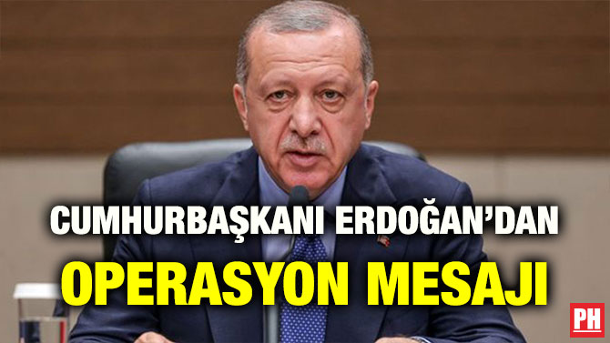 CUMHURBAŞKANI ERDOĞAN’DAN OPERASYON MESAJI