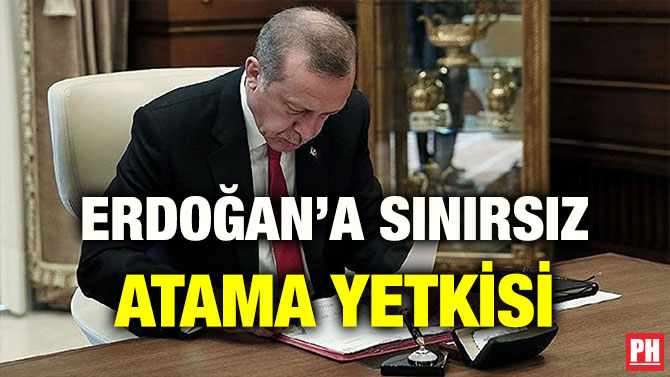ERDOĞAN’A SINIRSIZ ATAMA YETKİSİ