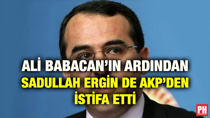 ALİ BABACAN’IN ARDINDAN SADULLAH ERGİN DE AKP’DEN İSTİFA ETTİ