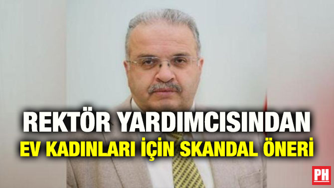 REKTÖR YARDIMCISINDAN EV KADINLARI İÇİN SKANDAL ÖNERİ