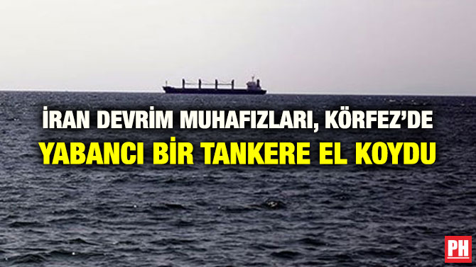 İRAN DEVRİM MUHAFIZLARI, KÖRFEZ’DE YABANCI BİR TANKERE EL KOYDU