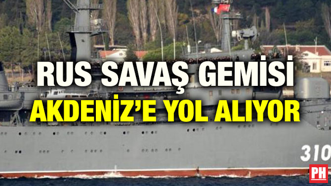 RUS SAVAŞ GEMİSİ AKDENİZ’E YOL ALIYOR