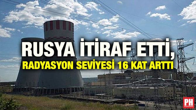 RUSYA İTİRAF ETTİ, RADYASYON SEVİYESİ 16 KAT ARTTI