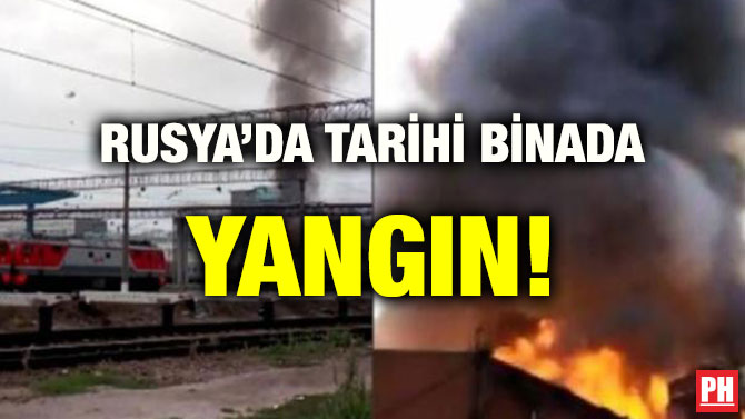 RUSYA’DA TARİHİ BİNADA YANGIN!
