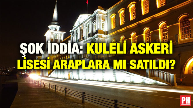 ŞOK İDDİA: KULELİ ASKERİ LİSESİ ARAPLARA MI SATILDI?