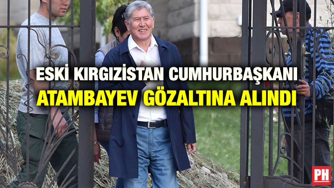 ESKİ KIRGIZİSTAN CUMHURBAŞKANI ATAMBAYEV GÖZALTINA ALINDI