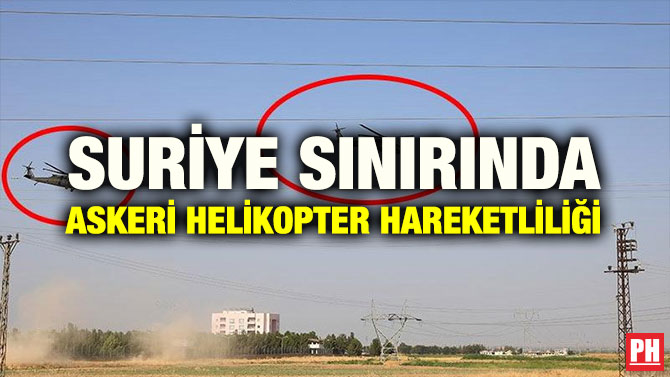 SURİYE SINIRINDA ASKERİ HELİKOPTER HAREKETLİLİĞİ