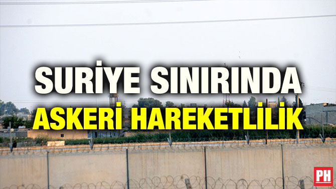 SURİYE SINIRINDA ASKERİ HAREKETLİLİK