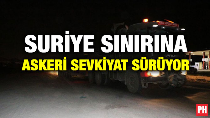 SURİYE SINIRINA ASKERİ SEVKİYAT SÜRÜYOR