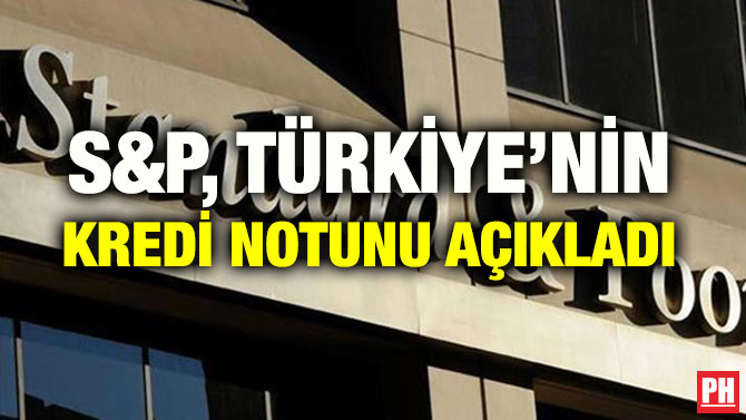 S&P, TÜRKİYE’NİN KREDİ NOTUNU AÇIKLADI