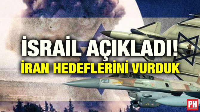 İSRAİL AÇIKLADI! İRAN HEDEFLERİNİ VURDUK