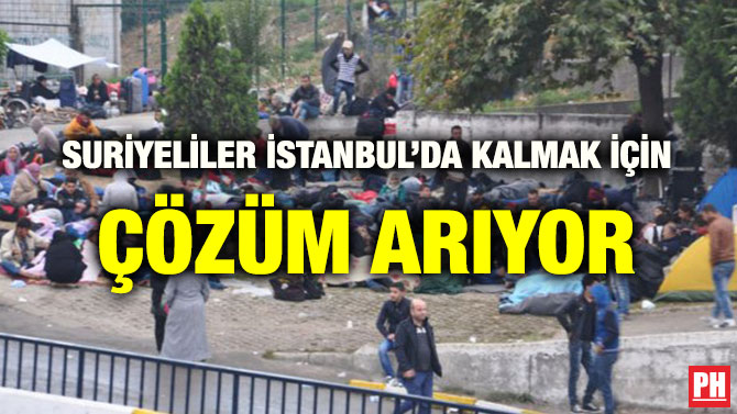 SURİYELİLER İSTANBUL’DA KALMAK İÇİN ÇÖZÜM ARIYOR