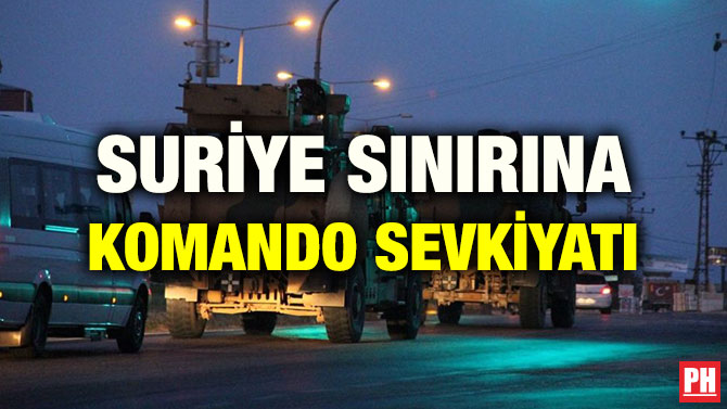 SURİYE SINIRINA KOMANDO SEVKİYATI