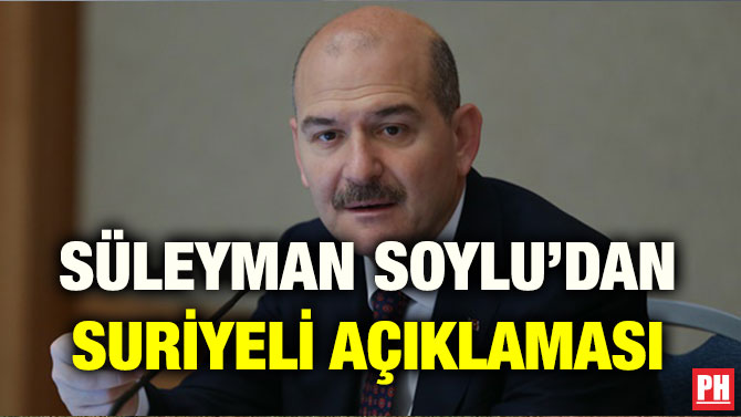 SÜLEYMAN SOYLU’DAN SURİYELİ AÇIKLAMASI