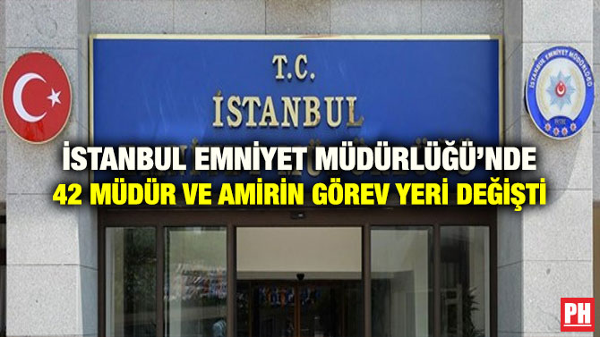 İSTANBUL EMNİYET MÜDÜRLÜĞÜ’NDE 42 MÜDÜR VE AMİRİN GÖREV YERİ DEĞİŞTİ