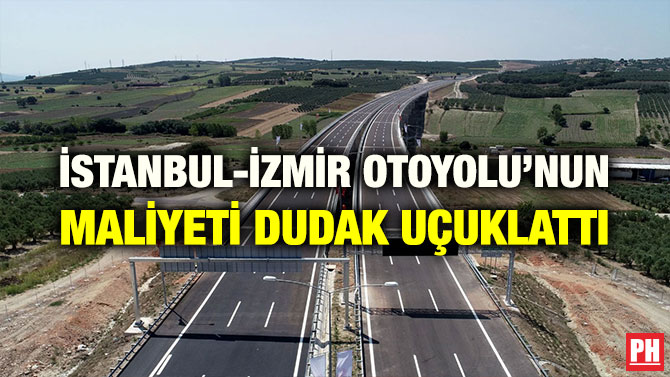 İSTANBUL-İZMİR OTOYOLU’NUN MALİYETİ DUDAK UÇUKLATTI