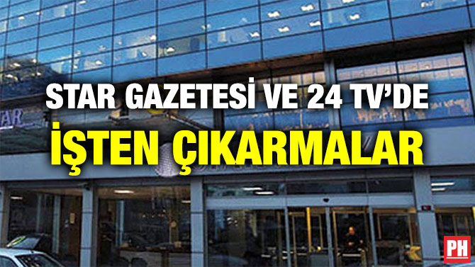 STAR GAZETESİ VE 24 TV’DE İŞTEN ÇIKARMALAR