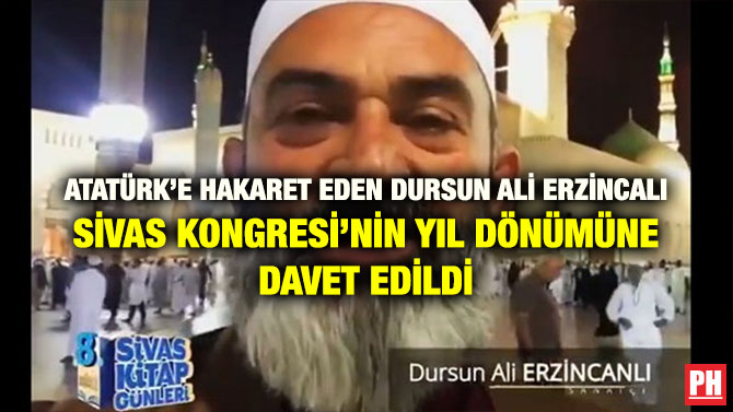 ATATÜRK’E HAKARET EDEN DURSUN ALİ ERZİNCALI SİVAS KONGRESİ’NİN YIL DÖNÜMÜNE DAVET EDİLDİ