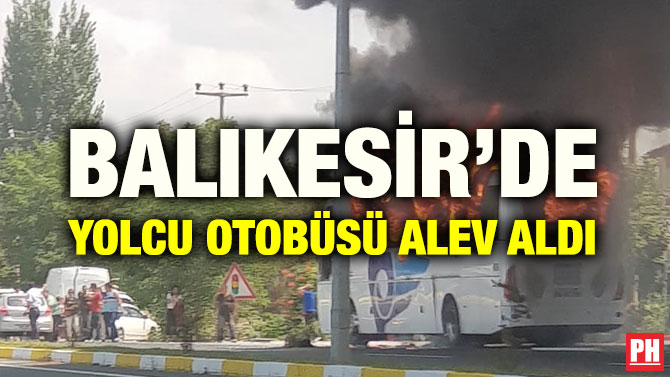 BALIKESİR’DE YOLCU OTOBÜSÜ ALEV ALDI