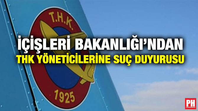 İÇİŞLERİ BAKANLIĞI’NDAN THK YÖNETİCİLERİNE SUÇ DUYURUSU