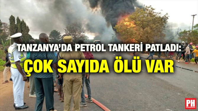 TANZANYA’DA PETROL TANKERİ PATLADI: ÇOK SAYIDA ÖLÜ VAR