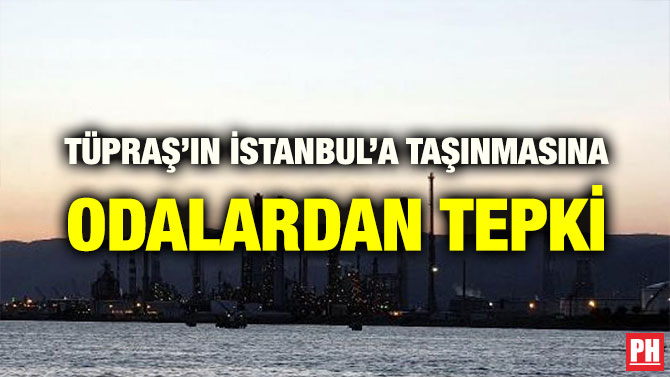 TÜPRAŞ’IN İSTANBUL’A TAŞINMASINA ODALARDAN TEPKİ
