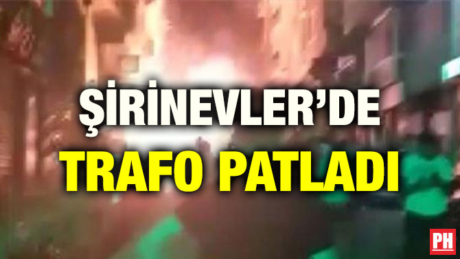 ŞİRİNEVLER’DE TRAFO PATLADI