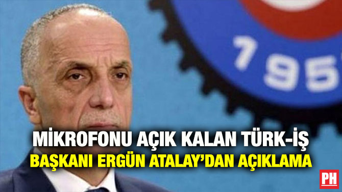 MİKROFONU AÇIK KALAN TÜRK-İŞ BAŞKANI ERGÜN ATALAY’DAN AÇIKLAMA