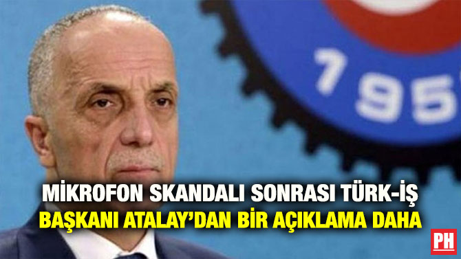 MİKROFON SKANDALI SONRASI TÜRK-İŞ BAŞKANI ATALAY’DAN BİR AÇIKLAMA DAHA