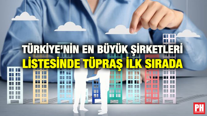 TÜRKİYE’NİN EN BÜYÜK ŞİRKETLERİ LİSTESİNDE TÜPRAŞ İLK SIRADA