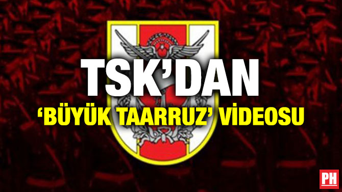 TSK’DAN ‘BÜYÜK TAARRUZ’ VİDEOSU
