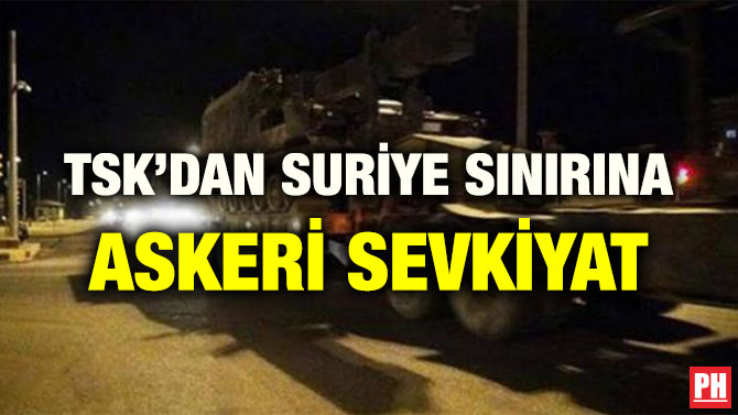 TSK’DAN SURİYE SINIRINA ASKERİ SEVKİYAT
