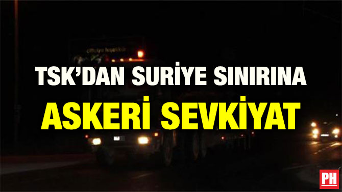 TSK’DAN SURİYE SINIRINA ASKERİ SEVKİYAT