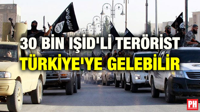 30 BİN IŞİD’Lİ TERÖRİST TÜRKİYE’YE GELEBİLİR