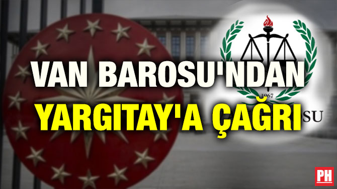 VAN BAROSU’NDAN YARGITAY’A ÇAĞRI