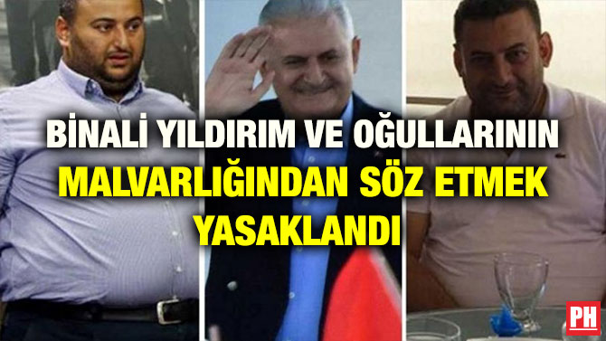 BİNALİ YILDIRIM VE OĞULLARININ MALVARLIĞINDAN SÖZ ETMEK YASAKLANDI