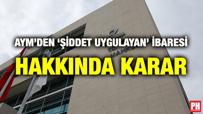 AYM’DEN ‘ŞİDDET UYGULAYAN’ İBARESİ HAKKINDA KARAR