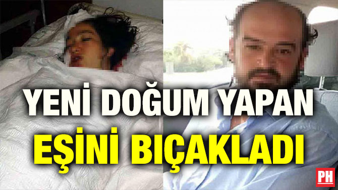 YENİ DOĞUM YAPAN EŞİNİ BIÇAKLADI