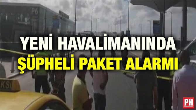 YENİ HAVALİMANINDA ŞÜPHELİ PAKET ALARMI