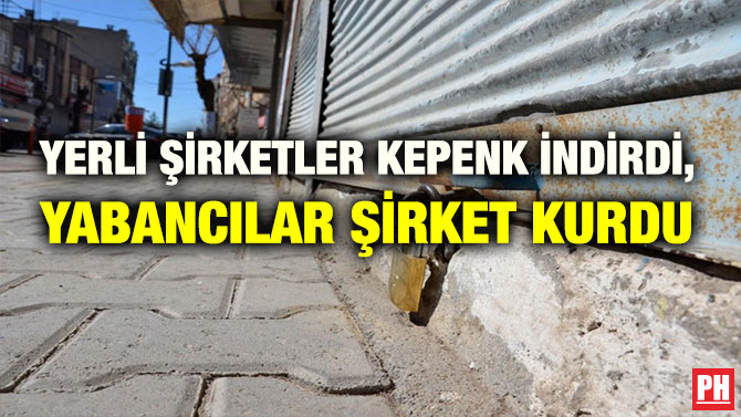 YERLİ ŞİRKETLER KEPENK İNDİRDİ, YABANCILAR ŞİRKET KURDU