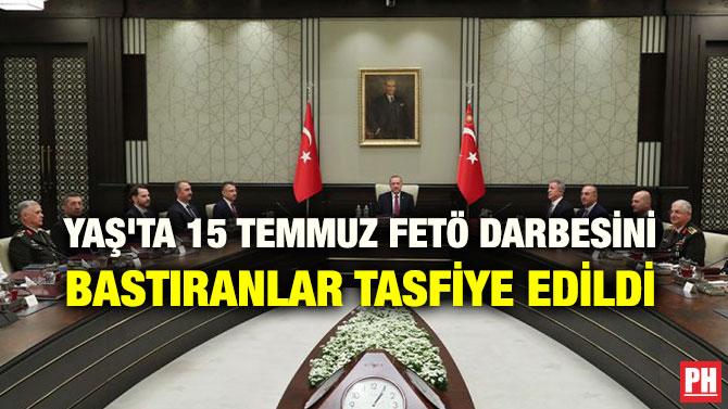 YAŞ’TA 15 TEMMUZ FETÖ DARBESİNİ BASTIRANLAR TASFİYE EDİLDİ